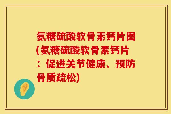 氨糖硫酸软骨素钙片图(氨糖硫酸软骨素钙片：促进关节健康、预防骨质疏松)