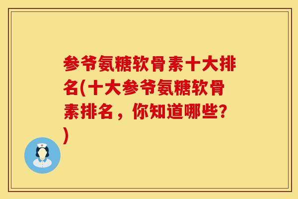 参爷氨糖软骨素十大排名(十大参爷氨糖软骨素排名，你知道哪些？)