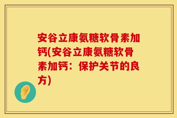 安谷立康氨糖软骨素加钙(安谷立康氨糖软骨素加钙:保护关节的良方) 安谷立康氨糖软骨素加钙(安谷立康氨糖软骨素加钙:保护关节的良方)