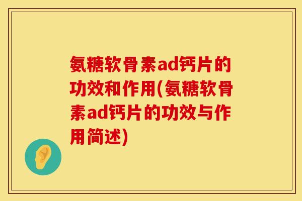 氨糖软骨素ad钙片的功效和作用(氨糖软骨素ad钙片的功效与作用简述)