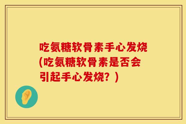 吃氨糖软骨素手心发烧(吃氨糖软骨素是否会引起手心发烧？)