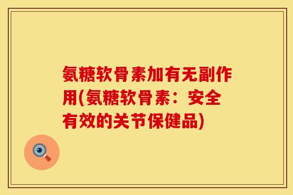 氨糖软骨素加有无副作用(氨糖软骨素：安全有效的关节保健品)