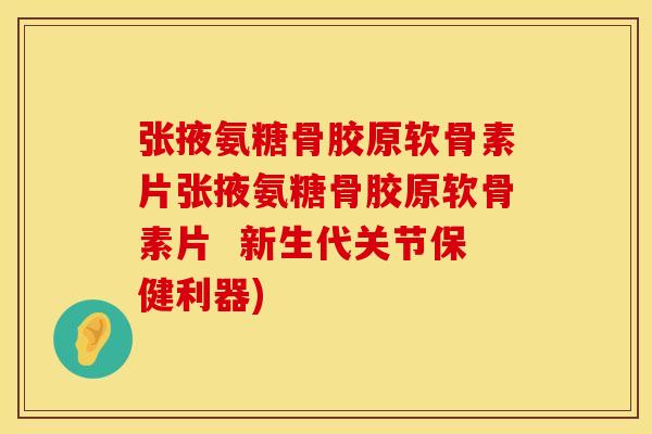张掖氨糖骨胶原软骨素片张掖氨糖骨胶原软骨素片 新生代关节保健利器) 张掖氨糖骨胶原软骨素片张掖氨糖骨胶原软骨素片 新生代关节保健利器)