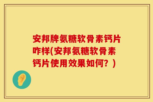 安邦牌氨糖软骨素钙片咋样(安邦氨糖软骨素钙片使用效果如何?) 安邦牌氨糖软骨素钙片咋样(安邦氨糖软骨素钙片使用效果如何?)