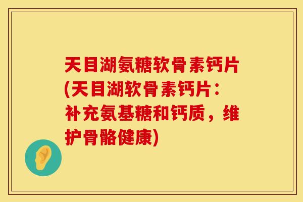 天目湖氨糖软骨素钙片(天目湖软骨素钙片：补充氨基糖和钙质，维护骨骼健康)