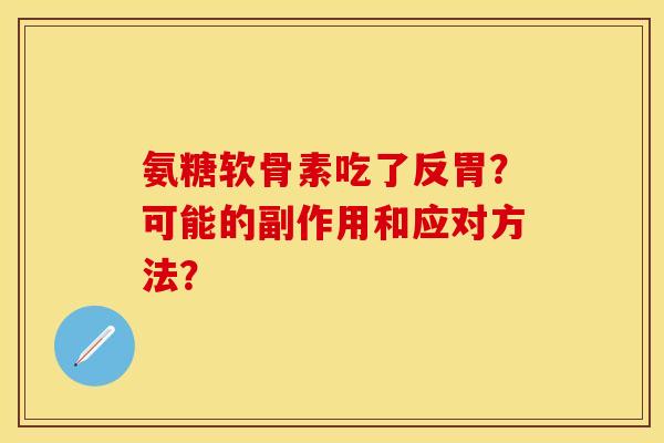 氨糖软骨素吃了反胃？可能的副作用和应对方法？