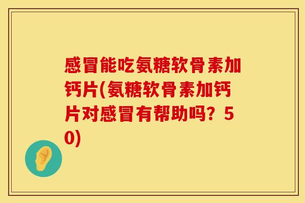 能吃氨糖软骨素加钙片(氨糖软骨素加钙片对有帮助吗?50) 能吃氨糖软骨素加钙片(氨糖软骨素加钙片对有帮助吗?50)
