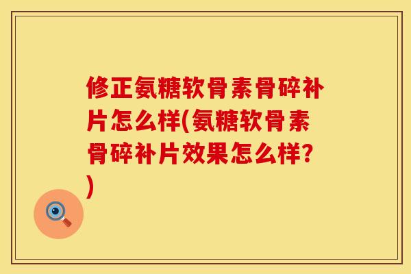 修正氨糖软骨素骨碎补片怎么样(氨糖软骨素骨碎补片效果怎么样?) 修正氨糖软骨素骨碎补片怎么样(氨糖软骨素骨碎补片效果怎么样?)