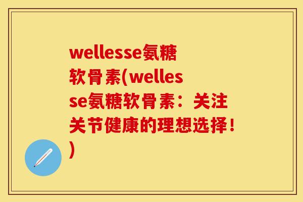 wellesse氨糖软骨素(wellesse氨糖软骨素：关注关节健康的理想选择！)