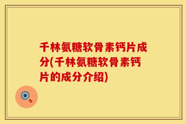 千林氨糖软骨素钙片成分(千林氨糖软骨素钙片的成分介绍)