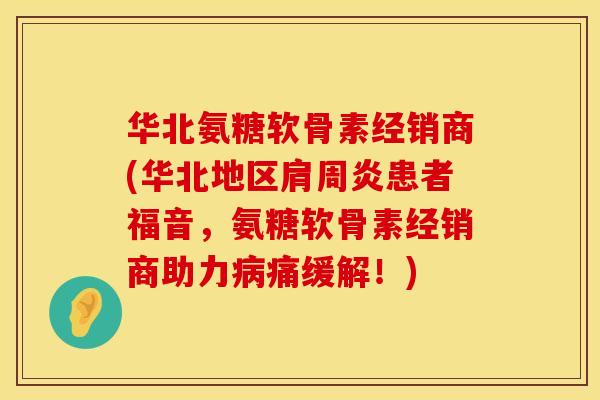 华北氨糖软骨素经销商(华北地区患者福音,氨糖软骨素经销商助力痛缓解!) 华北氨糖软骨素经销商(华北地区患者福音,氨糖软骨素经销商助力痛缓解!)
