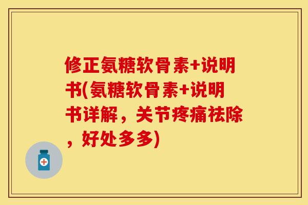修正氨糖软骨素+说明书(氨糖软骨素+说明书详解,关节祛除,好处多多) 修正氨糖软骨素+说明书(氨糖软骨素+说明书详解,关节祛除,好处多多)