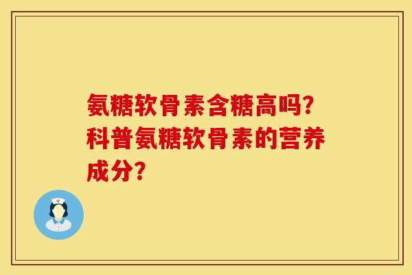 氨糖软骨素含糖高吗？科普氨糖软骨素的营养成分？