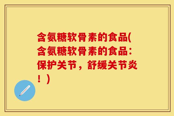 含氨糖软骨素的食品(含氨糖软骨素的食品：保护关节，舒缓关节炎！)