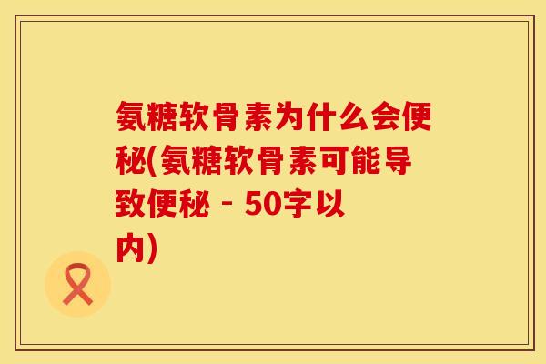 氨糖软骨素为什么会(氨糖软骨素可能导致 - 50字以内)