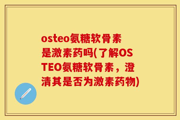 osteo氨糖软骨素是激素药吗(了解OSTEO氨糖软骨素，澄清其是否为激素药物)