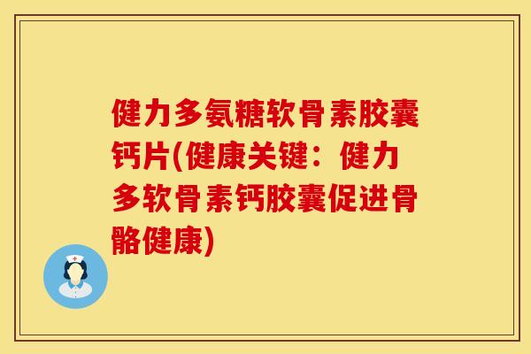 健力多氨糖软骨素胶囊钙片(健康关键:健力多软骨素钙胶囊促进骨骼健康) 健力多氨糖软骨素胶囊钙片(健康关键:健力多软骨素钙胶囊促进骨骼健康)