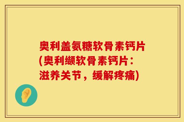 奥利盖氨糖软骨素钙片(奥利缬软骨素钙片：滋养关节，缓解)