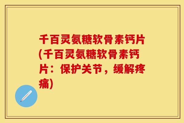 千百灵氨糖软骨素钙片(千百灵氨糖软骨素钙片:保护关节,缓解) 千百灵氨糖软骨素钙片(千百灵氨糖软骨素钙片:保护关节,缓解)