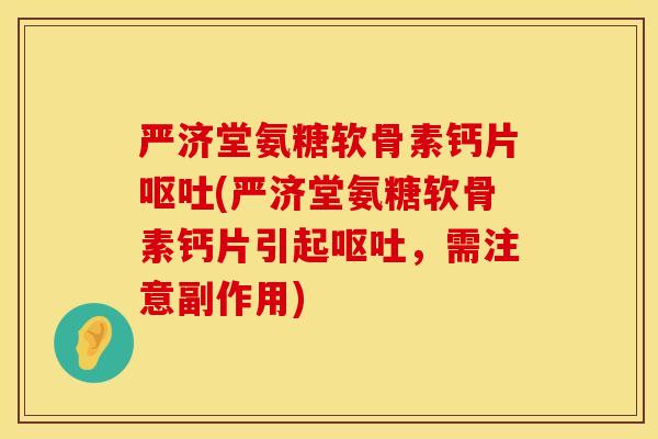 严济堂氨糖软骨素钙片呕吐(严济堂氨糖软骨素钙片引起呕吐，需注意副作用)