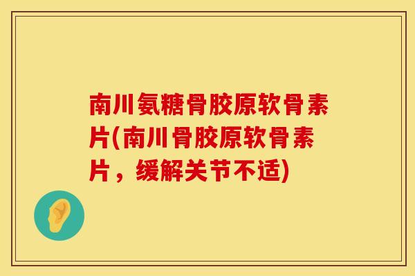 南川氨糖骨胶原软骨素片(南川骨胶原软骨素片,缓解关节不适) 南川氨糖骨胶原软骨素片(南川骨胶原软骨素片,缓解关节不适)