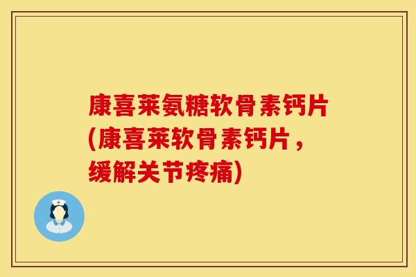 康喜莱氨糖软骨素钙片(康喜莱软骨素钙片，缓解关节疼痛)