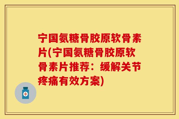 宁国氨糖骨胶原软骨素片(宁国氨糖骨胶原软骨素片推荐:缓解关节有效方案) 宁国氨糖骨胶原软骨素片(宁国氨糖骨胶原软骨素片推荐:缓解关节有效方案)