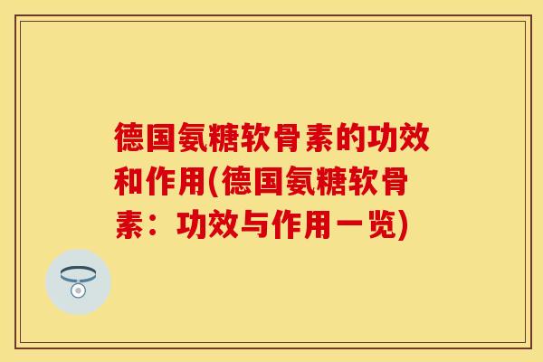 德国氨糖软骨素的功效和作用(德国氨糖软骨素：功效与作用一览)