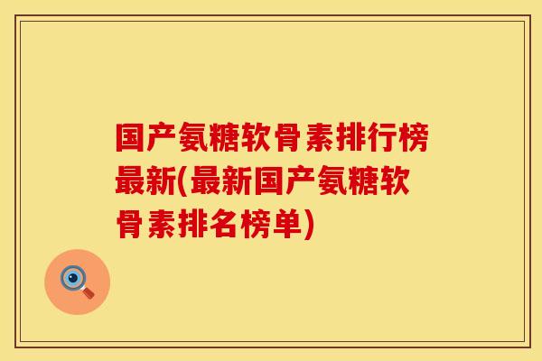 国产氨糖软骨素排行榜最新(最新国产氨糖软骨素排名榜单)