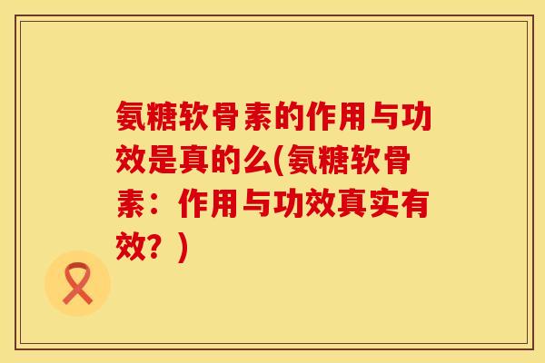 氨糖软骨素的作用与功效是真的么(氨糖软骨素:作用与功效真实有效?) 氨糖软骨素的作用与功效是真的么(氨糖软骨素:作用与功效真实有效?)