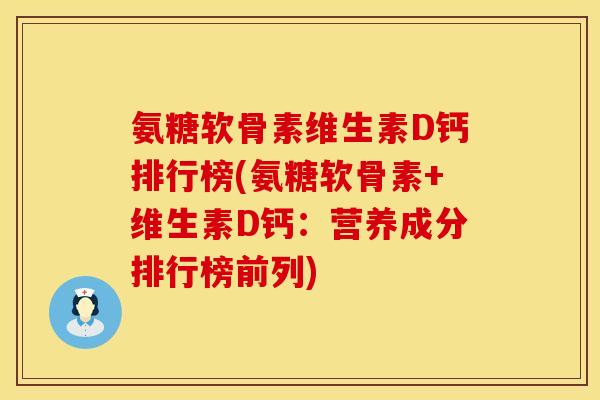 氨糖软骨素维生素D钙排行榜(氨糖软骨素+维生素D钙：营养成分排行榜前列)