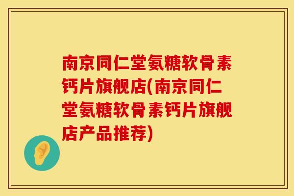 南京同仁堂氨糖软骨素钙片旗舰店(南京同仁堂氨糖软骨素钙片旗舰店产品推荐)