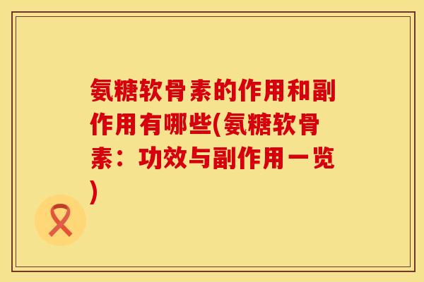 氨糖软骨素的作用和副作用有哪些(氨糖软骨素：功效与副作用一览)