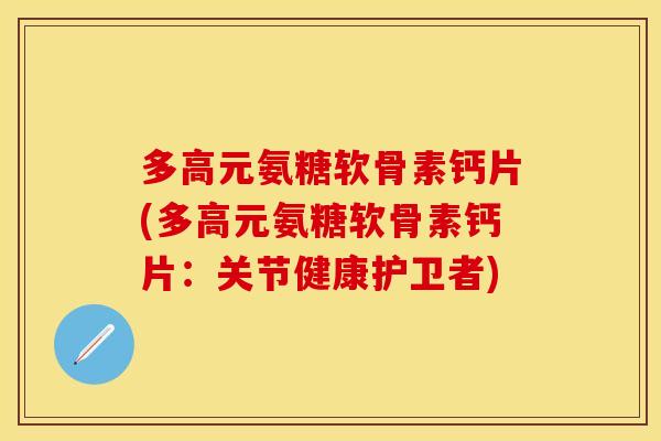 多高元氨糖软骨素钙片(多高元氨糖软骨素钙片：关节健康护卫者)