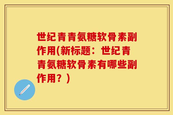 世纪青青氨糖软骨素副作用(新标题:世纪青青氨糖软骨素有哪些副作用?) 世纪青青氨糖软骨素副作用(新标题:世纪青青氨糖软骨素有哪些副作用?)