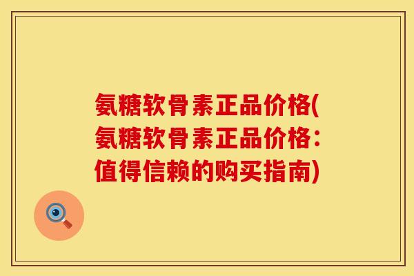 氨糖软骨素正品价格(氨糖软骨素正品价格：值得信赖的购买指南)