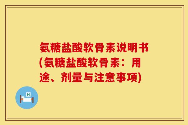 氨糖盐酸软骨素说明书(氨糖盐酸软骨素:用途、剂量与注意事项) 氨糖盐酸软骨素说明书(氨糖盐酸软骨素:用途、剂量与注意事项)