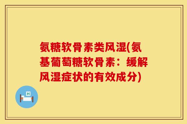 氨糖软骨素类风湿(氨基葡萄糖软骨素：缓解风湿症状的有效成分)