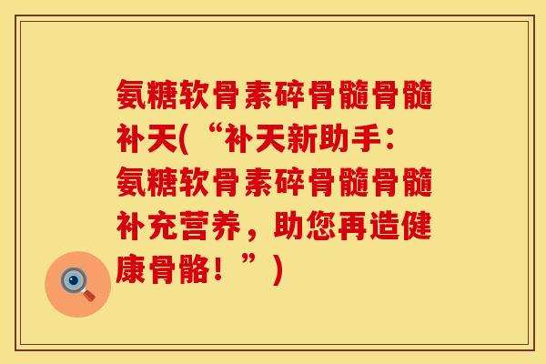 氨糖软骨素碎骨髓骨髓补天(“补天新助手：氨糖软骨素碎骨髓骨髓补充营养，助您再造健康骨骼！”)