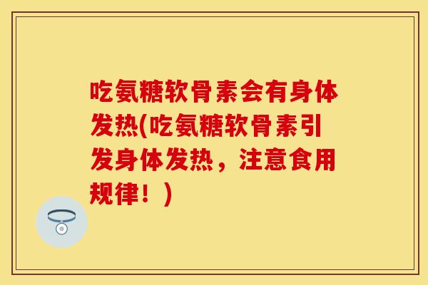 吃氨糖软骨素会有身体发热(吃氨糖软骨素引发身体发热，注意食用规律！)