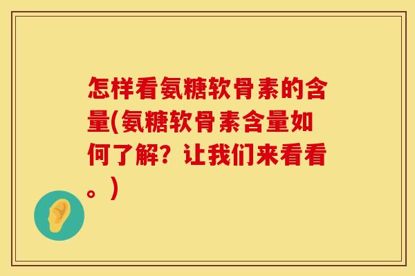 怎样看氨糖软骨素的含量(氨糖软骨素含量如何了解?让我们来看看。)