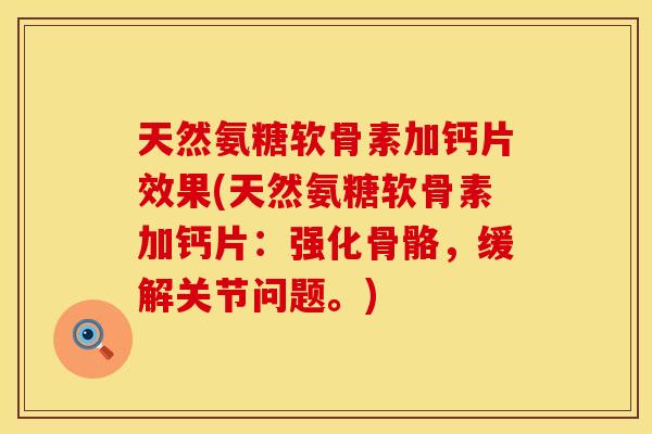 天然氨糖软骨素加钙片效果(天然氨糖软骨素加钙片：强化骨骼，缓解关节问题。)