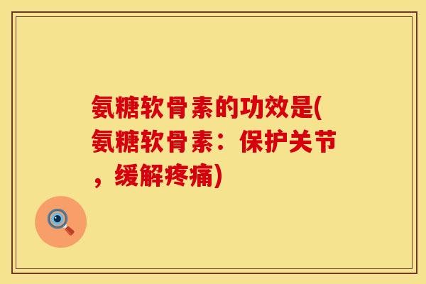 氨糖软骨素的功效是(氨糖软骨素：保护关节，缓解疼痛)