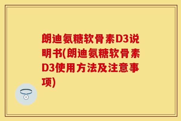 朗迪氨糖软骨素D3说明书(朗迪氨糖软骨素D3使用方法及注意事项)