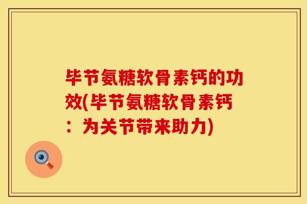 毕节氨糖软骨素钙的功效(毕节氨糖软骨素钙:为关节带来助力)