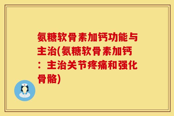 氨糖软骨素加钙功能与主治(氨糖软骨素加钙：主治关节疼痛和强化骨骼)