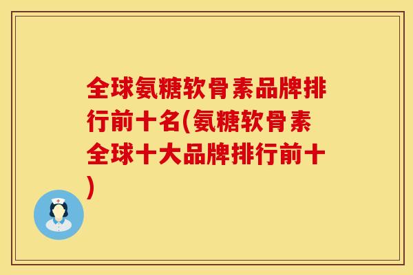 全球氨糖软骨素品牌排行前十名(氨糖软骨素全球十大品牌排行前十) 全球氨糖软骨素品牌排行前十名(氨糖软骨素全球十大品牌排行前十)