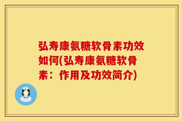 弘寿康氨糖软骨素功效如何(弘寿康氨糖软骨素:作用及功效简介) 弘寿康氨糖软骨素功效如何(弘寿康氨糖软骨素:作用及功效简介)