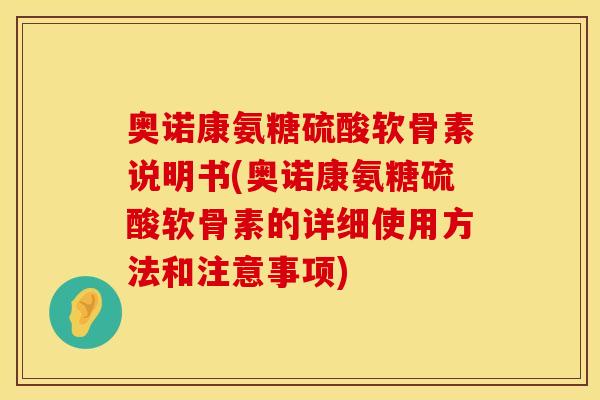 奥诺康氨糖硫酸软骨素说明书(奥诺康氨糖硫酸软骨素的详细使用方法和注意事项) 奥诺康氨糖硫酸软骨素说明书(奥诺康氨糖硫酸软骨素的详细使用方法和注意事项)