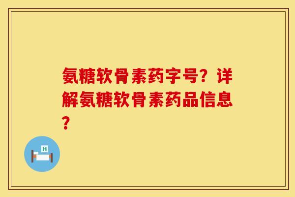 氨糖软骨素药字号？详解氨糖软骨素药品信息？